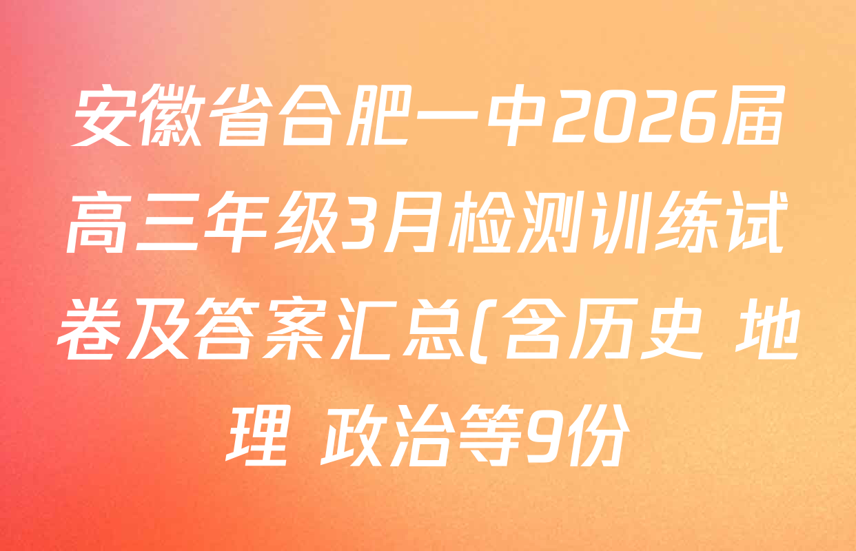 安徽省合肥一中2026届高三年级3月检测训练试卷及答案汇总(含历史 地理 政治等9份) 安徽省合肥一中2026届高三年级3月检测训练试卷及答案汇总(含历史 地理 政治等9份)